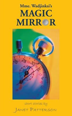 Mme. Wadjinski's Magic Mirror: Short Stories by Patterson, Janet