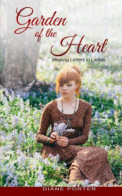 Garden of The Heart: Healing Letters to Ladies by Porter, Diane