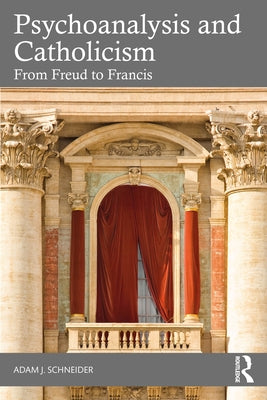 Psychoanalysis and Catholicism: From Freud to Francis by Schneider, Adam J.