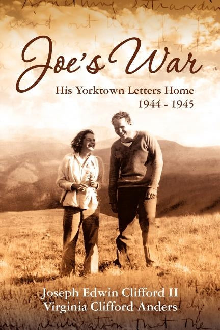 Joe's War: His Yorktown Letters Home, 1944 -45 by Clifford II, Joseph Edwin
