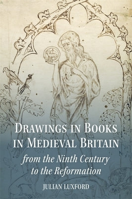 Drawings in Books in Medieval Britain from the Ninth Century to the Reformation by Luxford, Julian