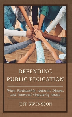 Defending Public Education: When Partisanship, Anarchic Dissent, and Universal Singularity Attack by Swensson, Jeff