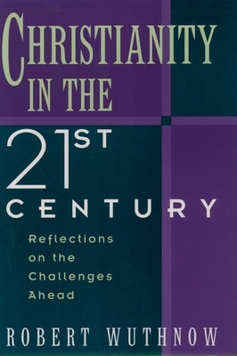 Christianity in the Twenty-First Century: Reflections on the Challenges Ahead by Wuthnow, Robert