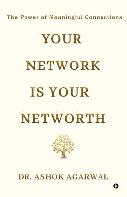Your Network is Your Networth: The Power of Meaningful Connections by Dr Ashok Agarwal