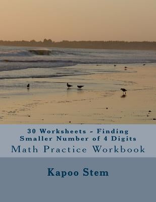 30 Worksheets - Finding Smaller Number of 4 Digits: Math Practice Workbook by Stem, Kapoo