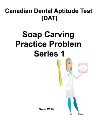 Canadian Dental Aptitude Test (DAT) Soap Carving Practice Problem Series 1 by Willis, Oscar