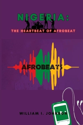 Nigeria: The Heartbeat of Afrobeat by Johnson, William I.