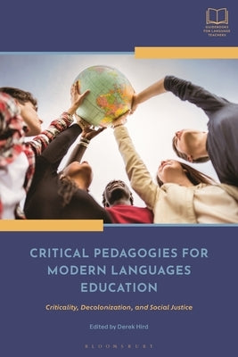 Critical Pedagogies for Modern Languages Education: Criticality, Decolonization, and Social Justice by Hird, Derek