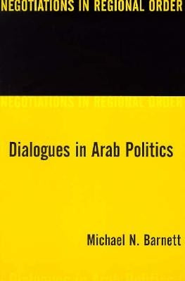 Dialogues in Arab Politics: Negotiations in Regional Order by Barnett, Michael