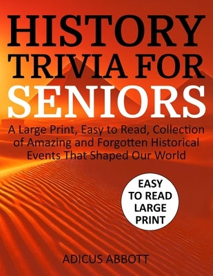 History Trivia for Seniors: A Large Print, Easy to Read, Collection of Amazing and Forgotten Historical Events That Shaped Our World by Abbott, Adicus