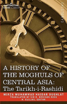 A History of the Moghuls of Central Asia: The Tarikh-I-Rashidi by Dughlt, Mirza Muhammad Haidar