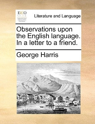 Observations upon the English language. In a letter to a friend. by Harris, George