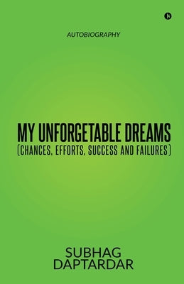 My Unforgetable Dreams (Chances, Efforts, Success and Failures): Autobiography by Subhag Daptardar