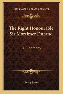 The Right Honourable Sir Mortimer Durand: A Biography by Sykes, Percy