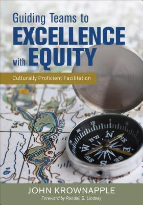 Guiding Teams to Excellence with Equity: Culturally Proficient Facilitation by Krownapple, John J.