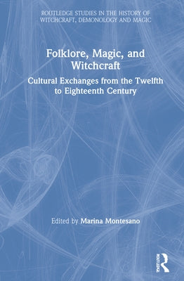 Folklore, Magic, and Witchcraft: Cultural Exchanges from the Twelfth to Eighteenth Century by Montesano, Marina