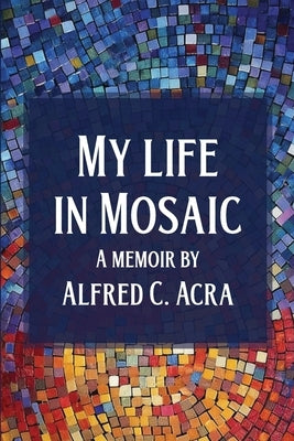 My Life In Mosaic by Acra, Alfred C.
