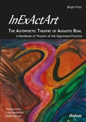 Inexactart--The Autopoietic Theatre of Augusto Boal: A Handbook of Theatre of the Oppressed Practice by Fritz, Birgit