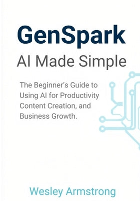 GenSpark AI Made Simple: The Beginner's Guide to Using AI for Productivity, Content Creation, and Business Growth. by Armstrong, Wesley