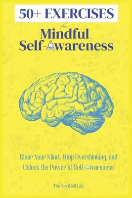 50+ EXERCISES for Mindful Self-Awareness: Clear Your Mind, Stop Overthinking, and Unlock the Power of Self-Awareness by Lab, The Nextself