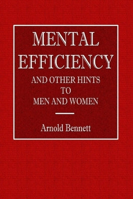 Mental Efficiency - And Other Hints to Men and Women by Bennett, Arnold