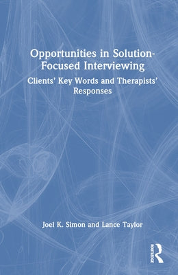 Opportunities in Solution-Focused Interviewing: Clients' Key Words and Therapists' Responses by Simon, Joel K.