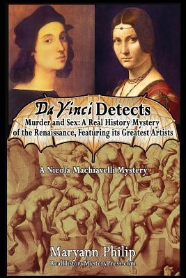 Da Vinci Detects: Murder and Sex: A Real History Mystery of the Renaissance, Featuring its Greatest Artists by Philip, Maryann