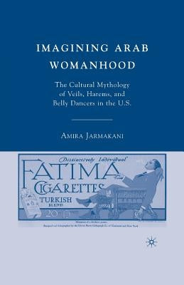 Imagining Arab Womanhood: The Cultural Mythology of Veils, Harems, and Belly Dancers in the U.S. by Jarmakani, A.
