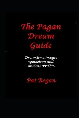 The Pagan Dream Guide: Dreamtime Images Symbolism and Ancient Wisdom by Regan, Pat