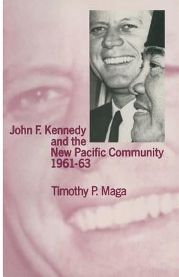 John F. Kennedy and the New Pacific Community, 1961-63 by Maga, Timothy P.