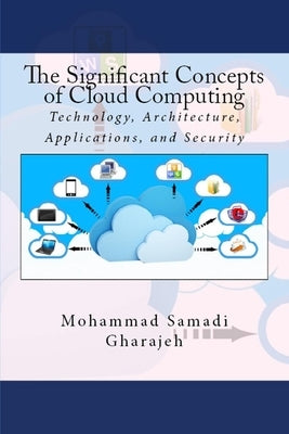 The Significant Concepts of Cloud Computing: Technology, Architecture, Applications, and Security by Samadi Gharajeh, Mohammad