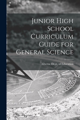 Junior High School Curriculum Guide for General Science by Alberta Dept of Education