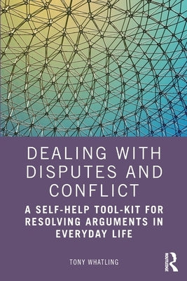 Dealing with Disputes and Conflict: A Self-Help Tool-Kit for Resolving Arguments in Everyday Life by Whatling, Tony