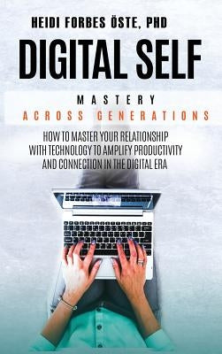 Digital Self Mastery Across Generations: How to Master Your Relationship with Technology to Amplify Productivity and Connection in the Digital Era by Forbes Öste, Heidi Cabot