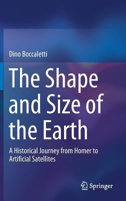 The Shape and Size of the Earth: A Historical Journey from Homer to Artificial Satellites by Boccaletti, Dino