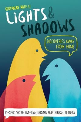 Lights & Shadows: Discoveries Away From Home: Perspectives on American, German and Chinese Cultures by Li, Gertraude Roth