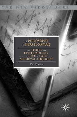 The Philosophy of Piers Plowman: The Ethics and Epistemology of Love in Late Medieval Thought by Strong, David