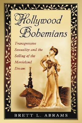 Hollywood Bohemians: Transgressive Sexuality and the Selling of the Movieland Dream by Abrams, Brett L.