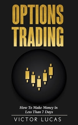 Options Trading: How to Make Money in Less Than 7 Days by Lucas, Victor