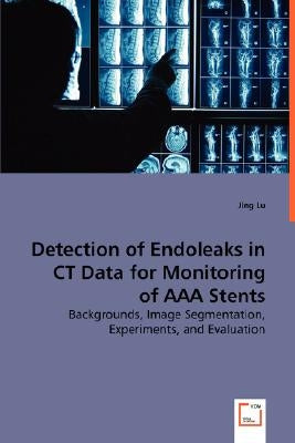 Detection of Endoleaks in CT Data for Monitoring of AAA Stents by Lu, Jing