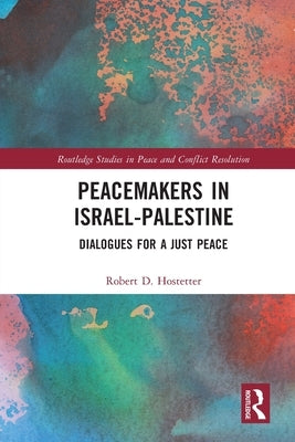 Peacemakers in Israel-Palestine: Dialogues for a Just Peace by Hostetter, Robert