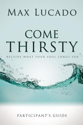 Come Thirsty Participant's Guide by Lucado, Max