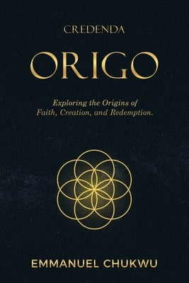 Credenda Origo: Exploring the Origins of Faith, Creation, and Redemption. by Chukwu, Emmanuel