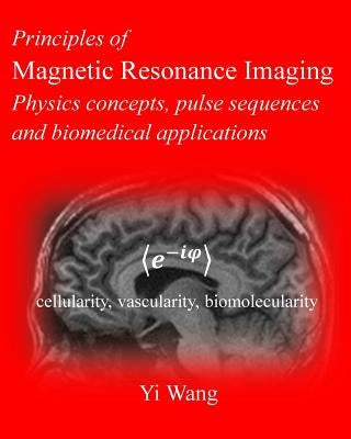 Principles of Magnetic Resonance Imaging: Physics Concepts, Pulse Sequences, & Biomedical Applications by Wang Phd, Yi
