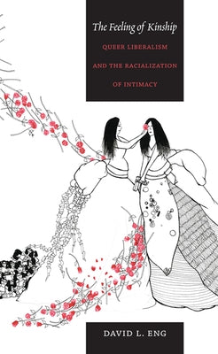 The Feeling of Kinship: Queer Liberalism and the Racialization of Intimacy by Eng, David L.