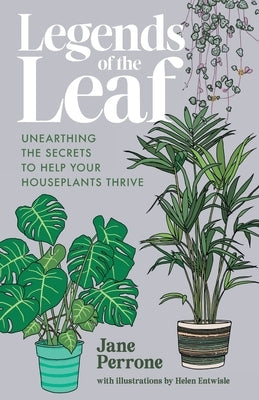 Legends of the Leaf: Unearthing the secrets to help your houseplants thrive by Perrone, Jane