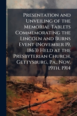 Presentation and Unveiling of the Memorial Tablets Commemorating the Lincoln and Burns Event (November 19, 1863) Held at the Presbyterian Church, Gett by Anonymous
