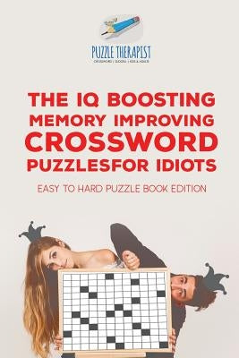 The IQ Boosting Memory Improving Crossword Puzzles for Idiots Easy to Hard Puzzle Book Edition by Puzzle Therapist