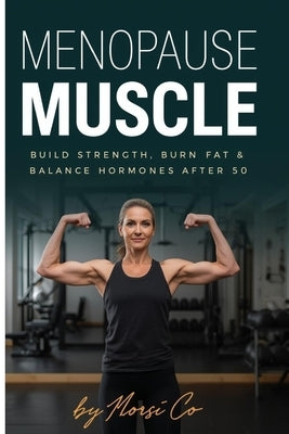 Menopause Muscle: Build Strength, Burn Fat & Balance Hormones After 50 by Co, Morsi