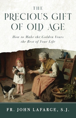 The Precious Gift of Old Age: How to Make the Golden Years the Best of Your Life by LaFarge, John